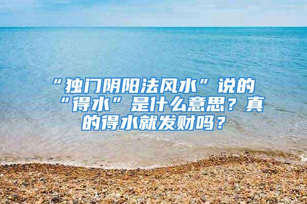 “独门阴阳法风水”说的“得水”是什么意思？真的得水就发财吗？