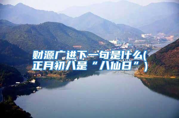 财源广进下一句是什么(正月初八是“八仙日”)