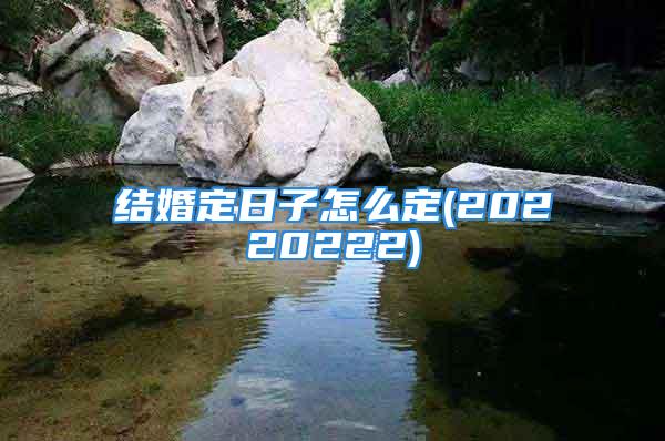结婚定日子怎么定(20220222)