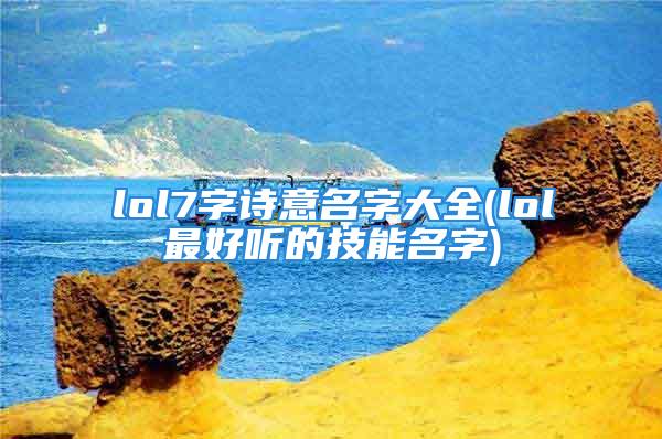 lol7字诗意名字大全(lol最好听的技能名字)