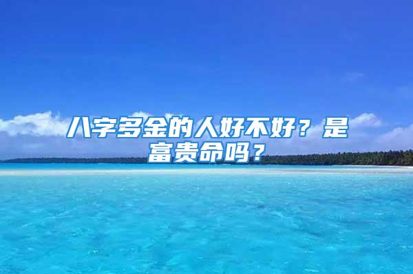 八字多金的人好不好？是富贵命吗？