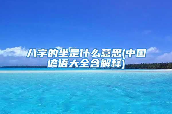 八字的坐是什么意思(中国谚语大全含解释)