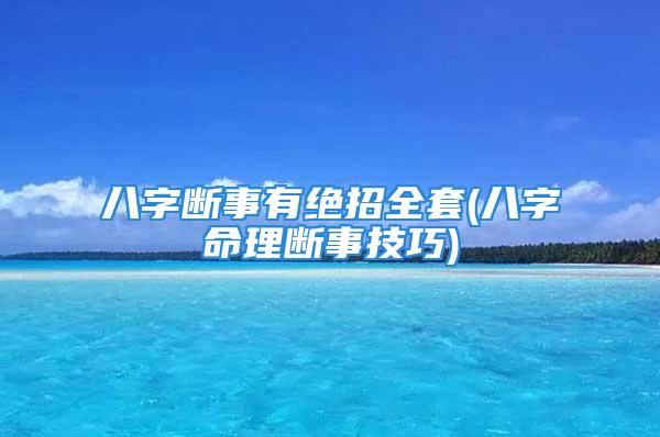八字断事有绝招全套(八字命理断事技巧)
