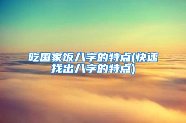 吃国家饭八字的特点(快速找出八字的特点)