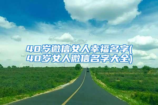 40岁微信女人幸福名字(40岁女人微信名字大全)