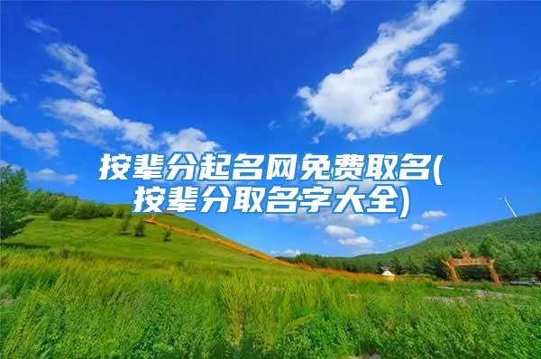 按辈分起名网免费取名(按辈分取名字大全)