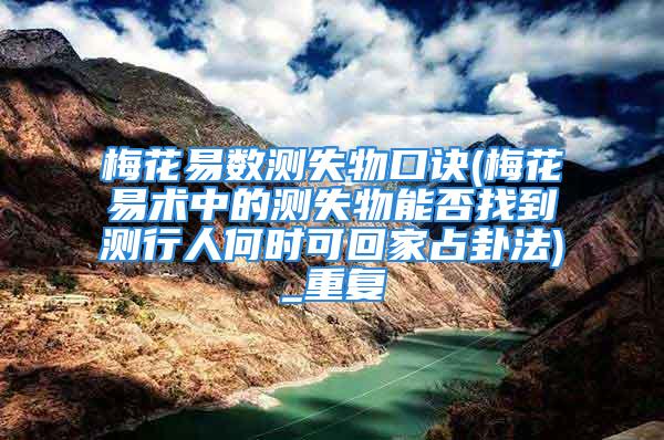 梅花易数测失物口诀(梅花易术中的测失物能否找到测行人何时可回家占卦法)_重复