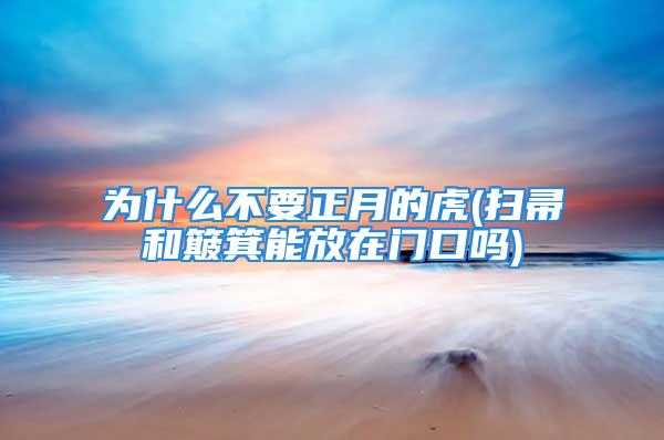 为什么不要正月的虎(扫帚和簸箕能放在门口吗)