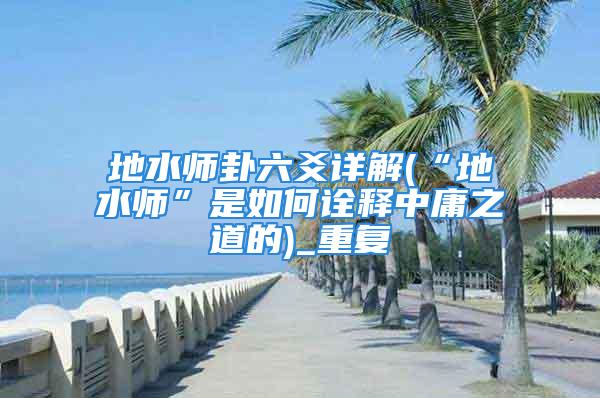 地水师卦六爻详解(“地水师”是如何诠释中庸之道的)_重复