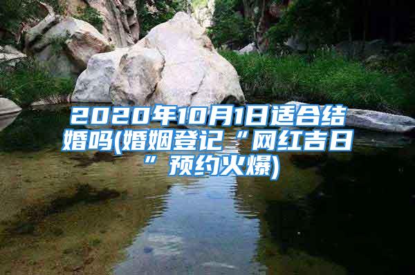 2020年10月1日适合结婚吗(婚姻登记“网红吉日”预约火爆)