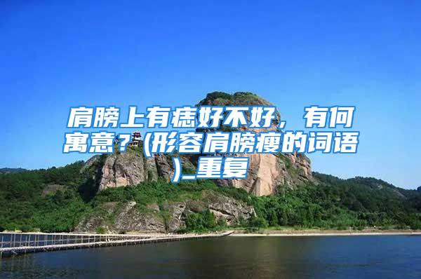 肩膀上有痣好不好，有何寓意？(形容肩膀瘦的词语)_重复