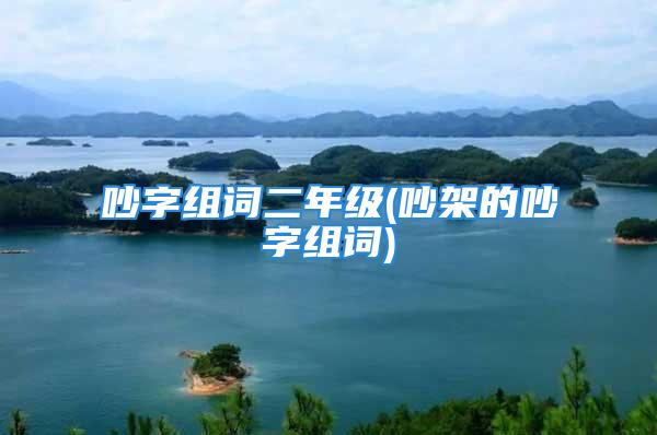 吵字组词二年级(吵架的吵字组词)