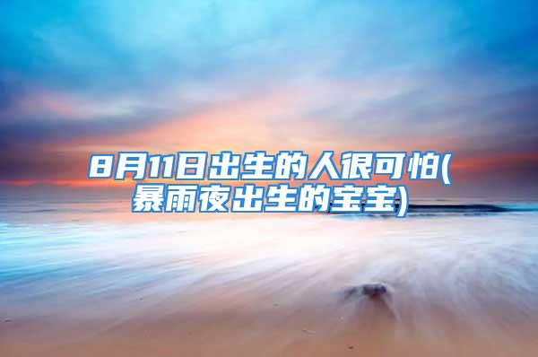 8月11日出生的人很可怕(暴雨夜出生的宝宝)
