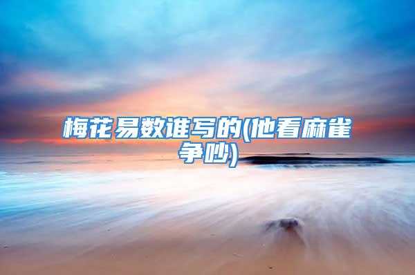 梅花易数谁写的(他看麻雀争吵)