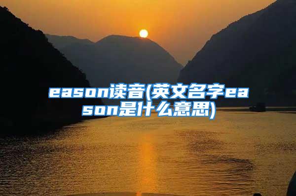 eason读音(英文名字eason是什么意思)