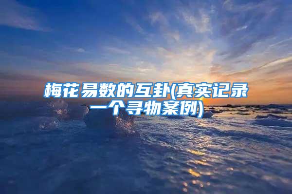 梅花易数的互卦(真实记录一个寻物案例)