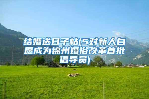 结婚送日子帖(5对新人自愿成为锦州婚俗改革首批倡导员)