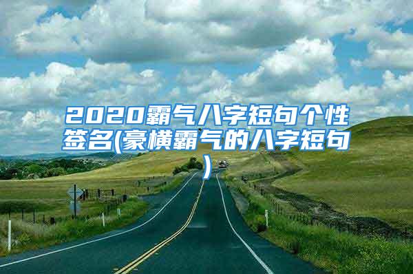 2020霸气八字短句个性签名(豪横霸气的八字短句)