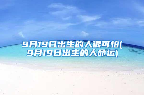 9月19日出生的人很可怕(9月19日出生的人命运)