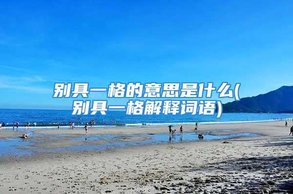 别具一格的意思是什么(别具一格解释词语)