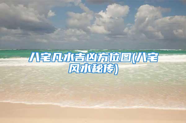 八宅凡水吉凶方位图(八宅风水秘传)