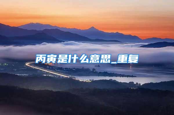 丙寅是什么意思_重复