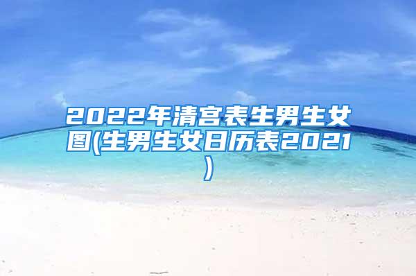 2022年清宫表生男生女图(生男生女日历表2021)