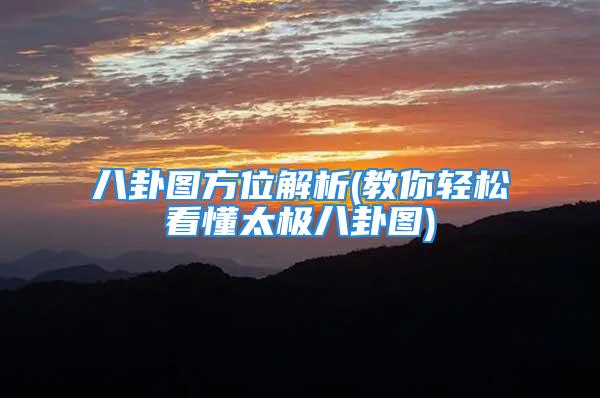 八卦图方位解析(教你轻松看懂太极八卦图)