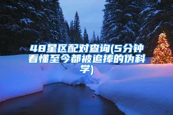 48星区配对查询(5分钟看懂至今都被追捧的伪科学)