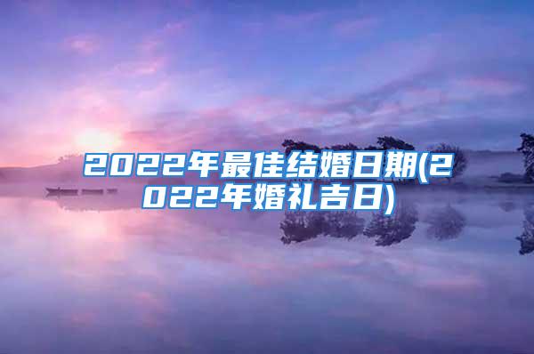 2022年最佳结婚日期(2022年婚礼吉日)