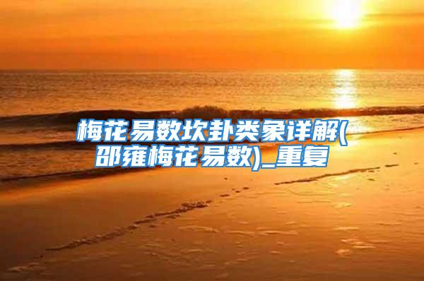 梅花易数坎卦类象详解(邵雍梅花易数)_重复