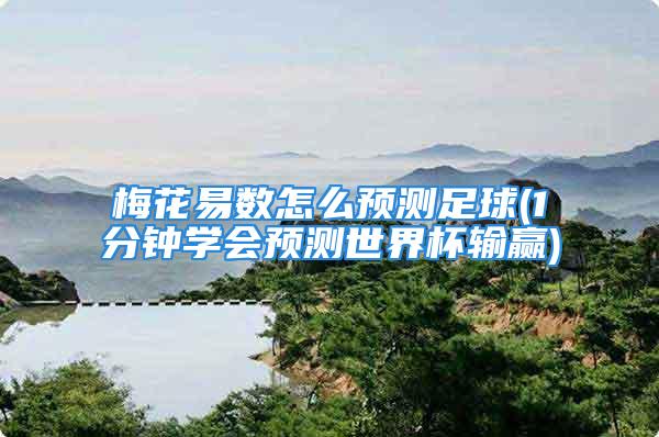 梅花易数怎么预测足球(1分钟学会预测世界杯输赢)