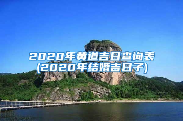 2020年黄道吉日查询表(2020年结婚吉日子)