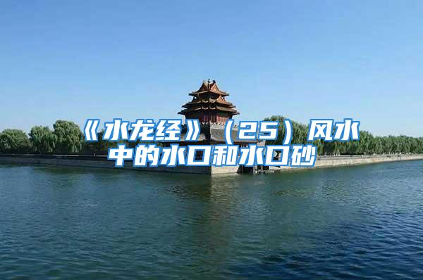 《水龙经》（25）风水中的水口和水口砂