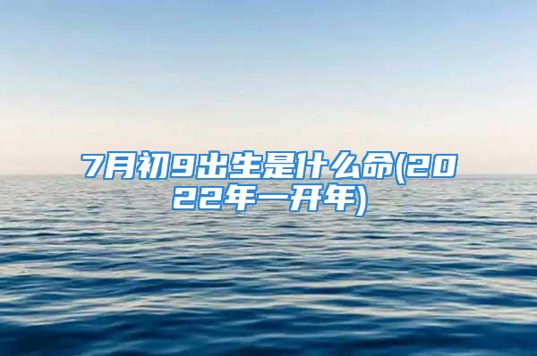 7月初9出生是什么命(2022年一开年)