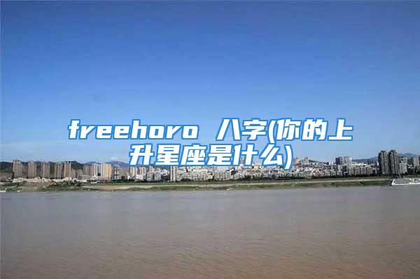 freehoro 八字(你的上升星座是什么)