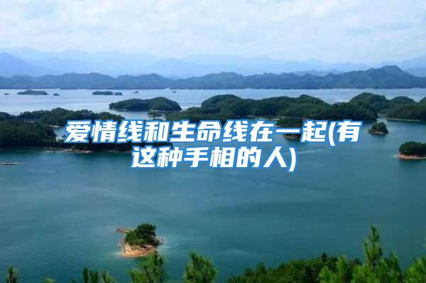 爱情线和生命线在一起(有这种手相的人)