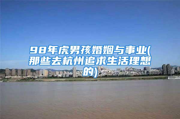 98年虎男孩婚姻与事业(那些去杭州追求生活理想的)