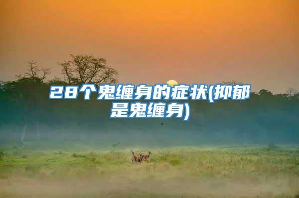 28个鬼缠身的症状(抑郁是鬼缠身)