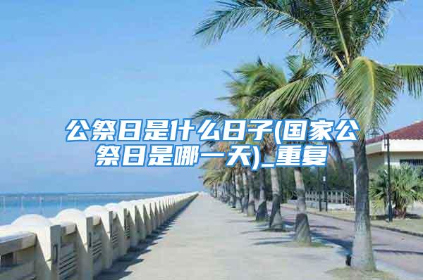 公祭日是什么日子(国家公祭日是哪一天)_重复