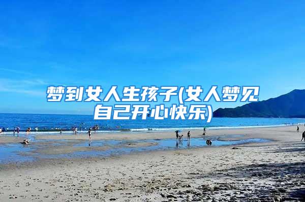 梦到女人生孩子(女人梦见自己开心快乐)