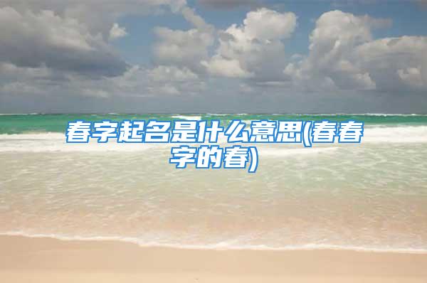 春字起名是什么意思(春春字的春)