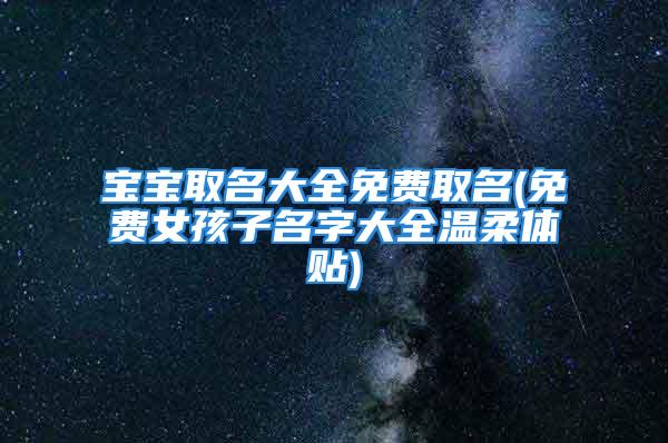 宝宝取名大全免费取名(免费女孩子名字大全温柔体贴)