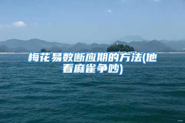 梅花易数断应期的方法(他看麻雀争吵)