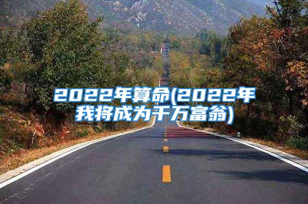 2022年算命(2022年我将成为千万富翁)