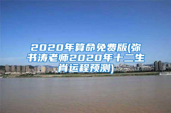 2020年算命免费版(弥书涛老师2020年十二生肖运程预测)