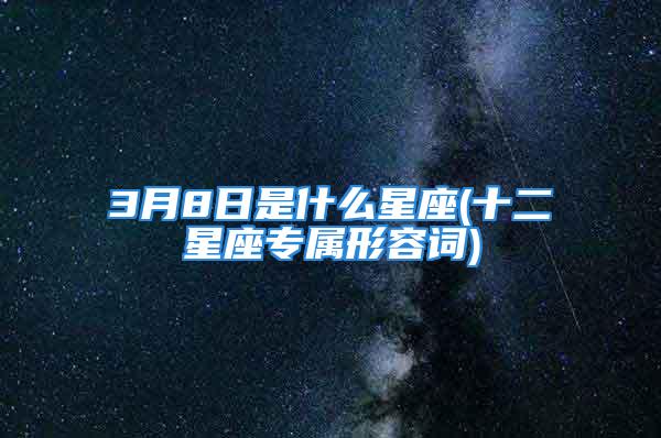 3月8日是什么星座(十二星座专属形容词)