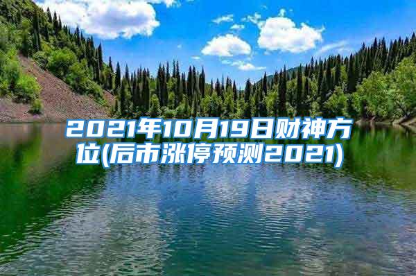 2021年10月19日财神方位(后市涨停预测2021)