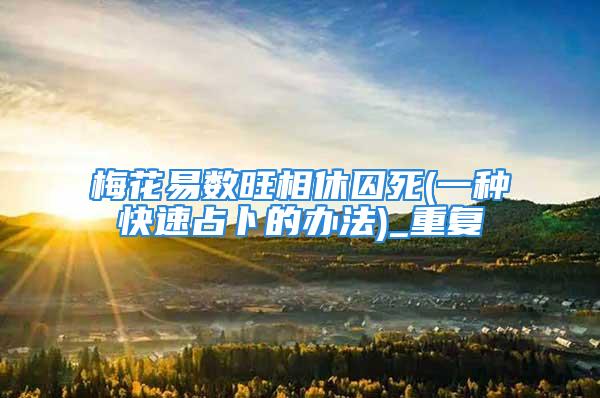 梅花易数旺相休囚死(一种快速占卜的办法)_重复