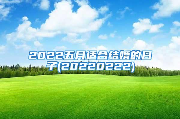 2022五月适合结婚的日子(20220222)